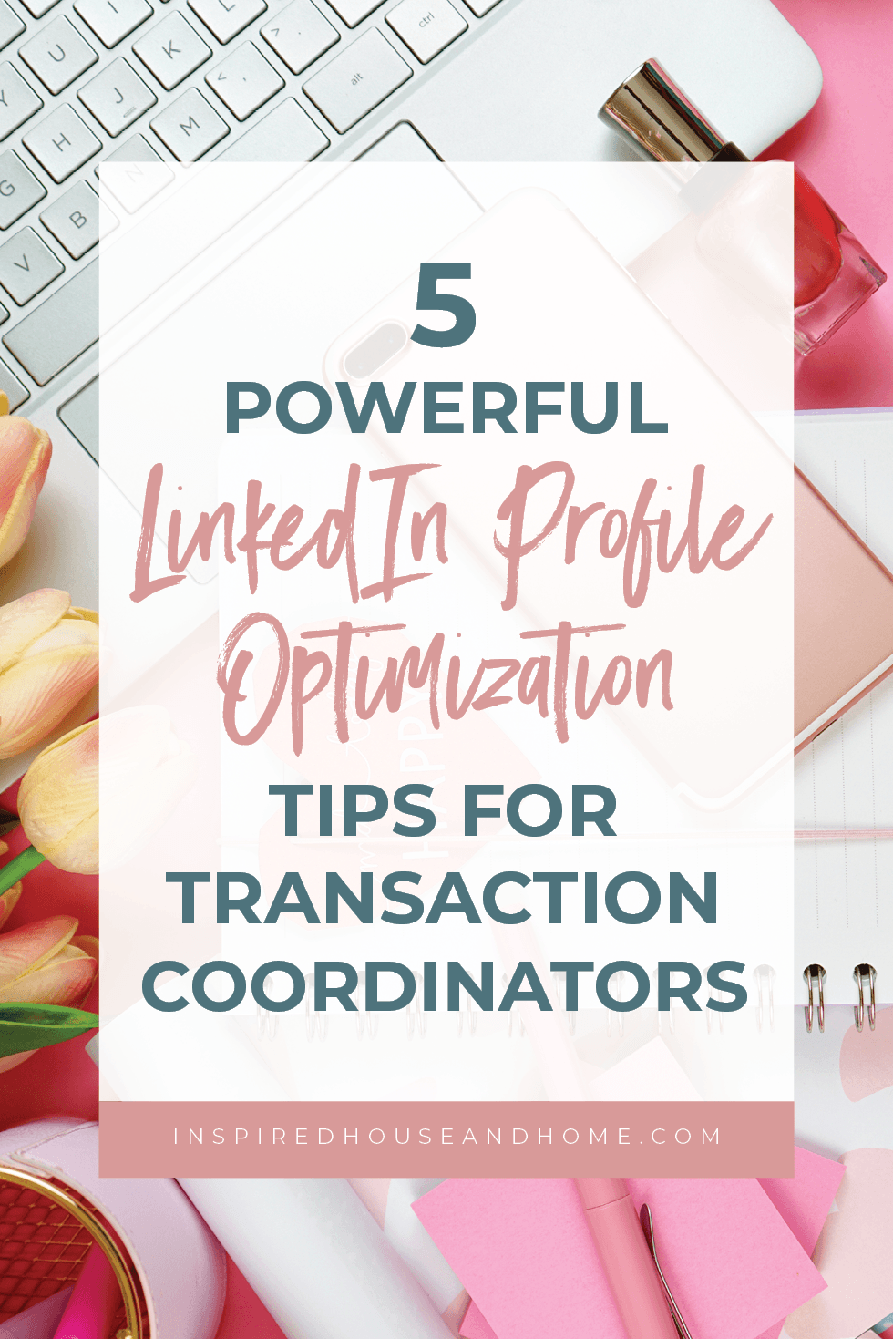 5 Powerful LinkedIn Profile Optimization Tips for Transaction Coordinators | Inspired House and Home